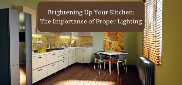 Brightening Up Your Kitchen: The Importance of Proper Lighting
